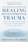 Image for The Practical Guide for Healing Developmental Trauma: Using the Neuroaffective Relational Model to Address Adverse Childhood Experiences and Resolve Complex Trauma