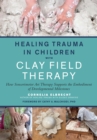 Image for Healing trauma in children with clay field therapy  : how sensorimotor art therapy supports the embodiment of developmental milestones