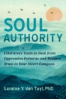 Image for Soul authority  : liberatory tools to heal from oppressive patterns and restore trust in your heart compass