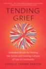 Image for Tending Grief : Embodied Rituals for Holding Our Sorrow and Growing Cultures of Care in Community