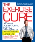 Image for The exercise cure: a doctor&#39;s all-natural, no-pill prescription for better health and longer life