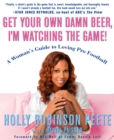 Image for Get Your Own Damn Beer, I&#39;m Watching the Game: A Woman&#39;s Guide to Loving Pro Football