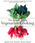 Image for The simple art of vegetarian cooking: templates and lessons for making delicious meatless meals every day