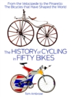 Image for The History of Cycling in Fifty Bikes : From the Velocipede to the Pinarello: The Bicycles that Have Shaped the World