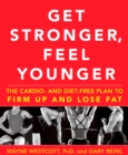 Image for Get Stronger, Feel Younger: The Cardio and Diet-Free Plan to Firm Up and Lose Fat