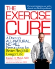 Image for The exercise cure  : a doctor&#39;s all-natural, no-pill prescription for better health and longer life