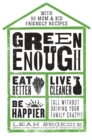 Image for Green enough: eat better, live cleaner, be happier (all without driving your family crazy!)
