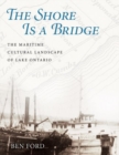 Image for The Shore Is a Bridge : The Maritime Cultural Landscape of Lake Ontario