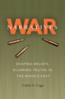 Image for War Narratives : Shaping Beliefs, Blurring Truths in the Middle East