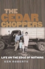 Image for The Cedar Choppers : Life on the Edge of Nothing