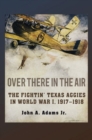 Image for Over There in the Air : The Fightin&#39; Texas Aggies in World War I, 1917-1918
