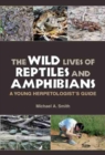 Image for The wild lives of reptiles and amphibians  : a young herpetologist&#39;s guide