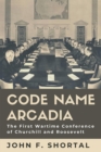 Image for Code Name Arcadia : The First Wartime Conference of Churchill and Roosevelt