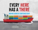 Image for Every Here Has a There : Moving Cargo by Container Ship