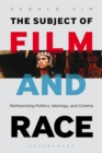 Image for The subject of film and race: retheorizing politics, ideology, and cinema