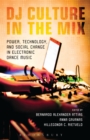 Image for DJ culture in the mix: power, technology, and social change in electronic dance music