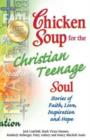 Image for Chicken Soup for the Christian Teenage Soul : Stories of Faith, Love, Inspiration and Hope