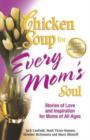 Image for Chicken Soup for Every Mom&#39;s Soul : Stories of Love and Inspiration for Moms of All Ages