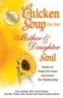 Image for Chicken Soup for the Mother & Daughter Soul : Stories to Warm the Heart and Honor the Relationship