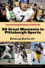 Image for 50 Great Moments in Pittsburgh Sports: From the Flying Dutchman to Sid the Kid