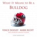 Image for What It Means to Be a Bulldog: Vince Dooley, Mark Richt and Georgia&#39;s Greatest Players