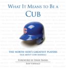 Image for What It Means to Be a Cub: The North Side&#39;s Greatest Players Talk About Cubs Baseball