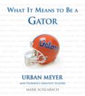Image for What It Means to Be a Gator: Urban Meyer and Florida&#39;s Greatest Players