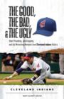 Image for The Good, the Bad, &amp; the Ugly: Cleveland Indians: Heart-Pounding, Jaw-Dropping, and Gut-Wrenching Moments from Cleveland Indians History