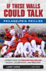 Image for If These Walls Could Talk: Philadelphia Phillies: Stories from the Philadelphia Phillies Dugout, Locker Room, and Press Box