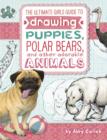 Image for The ultimate girls&#39; guide to drawing puppies, polar bears, and other adorable animals