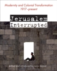 Image for Jerusalem Interrupted : Modernity and Colonial Transformation 1917 - Present