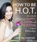 Image for How To Be H.O.T.: Your Guide to Becoming Happy, Open and Trusting in Your Relationships