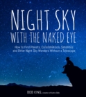Image for Night Sky With the Naked Eye: How to Find Planets, Constellations, Satellites and Other Night Sky Wonders Without a Telescope