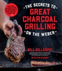 Image for Secrets to Great Charcoal Grilling on the Weber: More Than 60 Recipes to Get Delicious Results From Your Grill Every Time