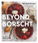 Image for Beyond Borscht: Old-World Recipes from Eastern Europe: Ukraine, Russia, Poland &amp; More