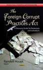 Image for Foreign Corrupt Practices Act  : a resource guide for businesses &amp; individuals