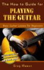 Image for How to Guide for Playing The Guitar - Basic Guitar Lessons for Beginner: Includes Link to 14 Free Video Tutorials and Audiobook!