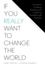 Image for If You Really Want to Change the World: A Guide to Creating, Building, and Sustaining Breakthrough Ventures