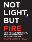 Image for Not Light, but Fire : How to Lead Meaningful Race Conversations in the Classroom