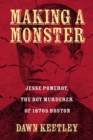 Image for Making a Monster : Jesse Pomeroy, the Boy Murderer of 1870s Boston