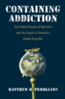 Image for Containing Addiction : The Federal Bureau of Narcotics and the Origins of America&#39;s Global Drug War