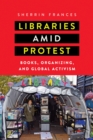 Image for Libraries amid protest  : books, organizing, and global activism