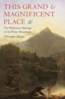 Image for This Grand &amp; Magnificent Place : The Wilderness Heritage of the White Mountains