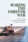 Image for Making the forever war  : Marilyn Young on the culture and politics of American militarism