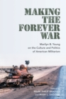 Image for Making the forever war  : Marilyn Young on the culture and politics of American militarism