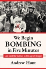 Image for We begin bombing in five minutes  : late Cold War culture in the age of Reagan