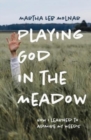 Image for Playing God in the meadow  : how I learned to admire my weeds