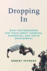 Image for Dropping In : What Skateboarders Can Teach Us about Learning, Schooling, and Youth Development