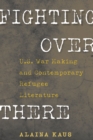 Image for Fighting over there  : U.S. war making and contemporary refugee literature