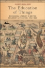 Image for The education of things  : mechanical literacy in British children&#39;s literature, 1762-1860